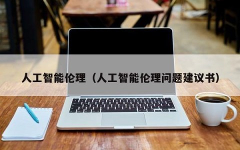 人工智能伦理（人工智能伦理问题建议书）