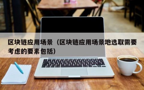 区块链应用场景（区块链应用场景地选取需要考虑的要素包括）