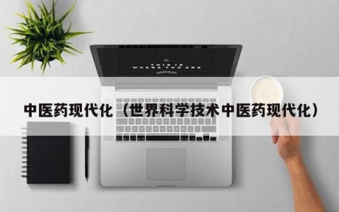 中医药现代化（世界科学技术中医药现代化）