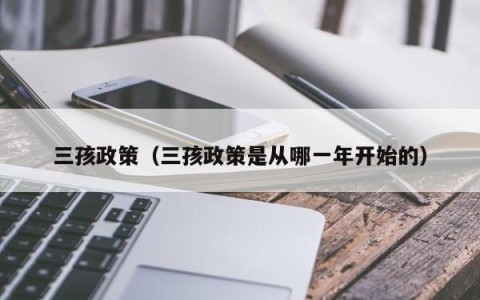 三孩政策（三孩政策是从哪一年开始的）