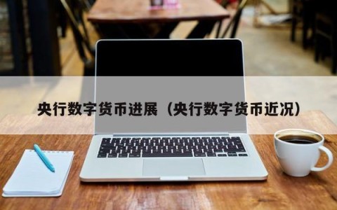 央行数字货币进展（央行数字货币近况）