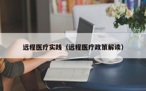 远程医疗实践（远程医疗政策解读）